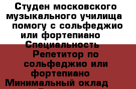 Студен московского музыкального училища , помогу с сольфеджио или фортепиано. › Специальность ­ Репетитор по сольфеджио или фортепиано  › Минимальный оклад ­ 300 › Возраст ­ 16 - Московская обл., Сергиево-Посадский р-н Работа » Резюме   
